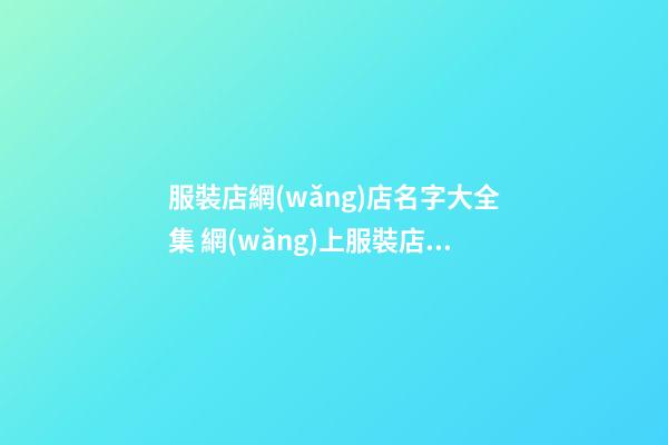 服裝店網(wǎng)店名字大全集 網(wǎng)上服裝店名字怎么起-第1張-店鋪起名-玄機派